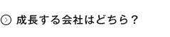 成長する会社はどちら？