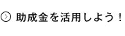 助成金を活用しよう！